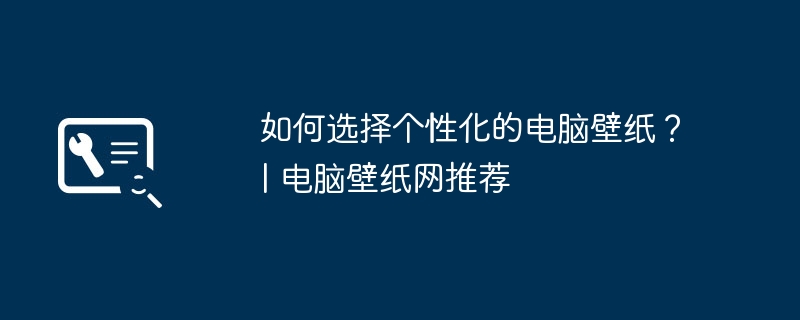 如何选择个性化的电脑壁纸？| 电脑壁纸网推荐