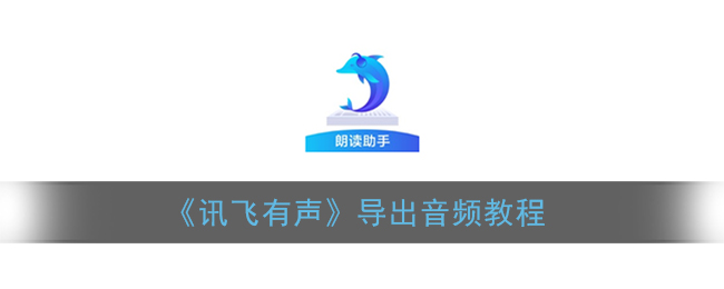 讯飞有声怎么导出音频 讯飞有声导出音频的方法