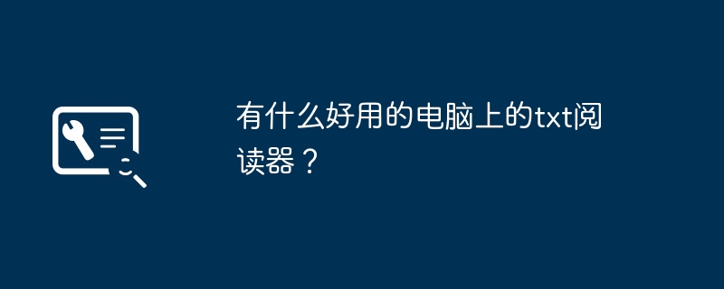 有什么好用的电脑上的txt阅读器？