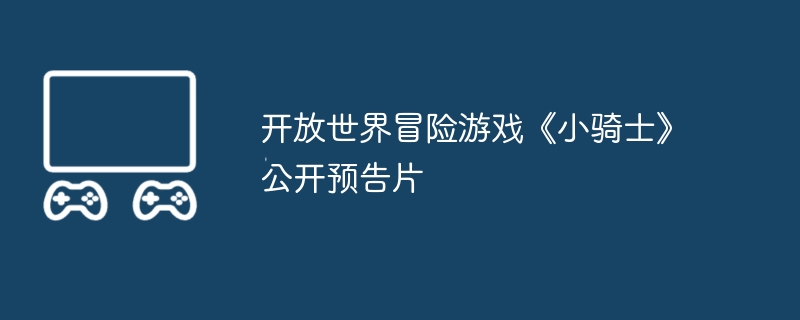 开放世界冒险游戏《小骑士》公开预告片