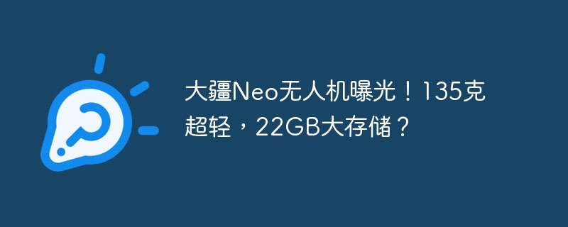 大疆neo无人机曝光！135克超轻，22gb大存储？