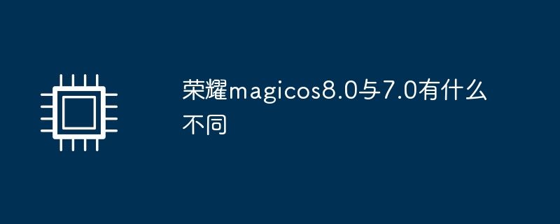 荣耀magicos8.0与7.0有什么不同