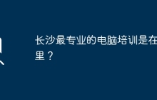 长沙最专业的电脑培训是在哪里？