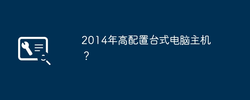 2014年高設定桌上型電腦主機？