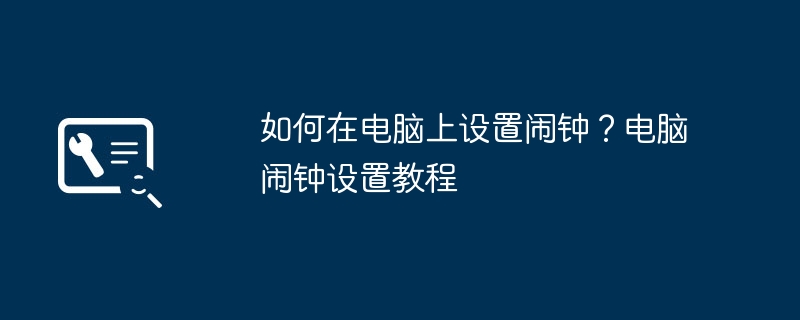 如何在电脑上设置闹钟？电脑闹钟设置教程