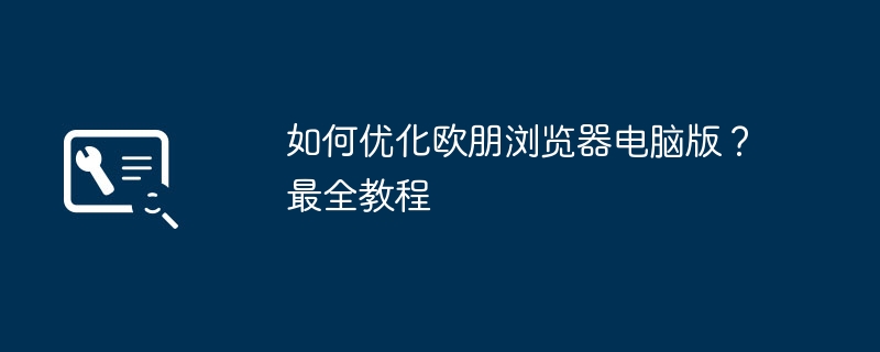 如何优化欧朋浏览器电脑版？最全教程