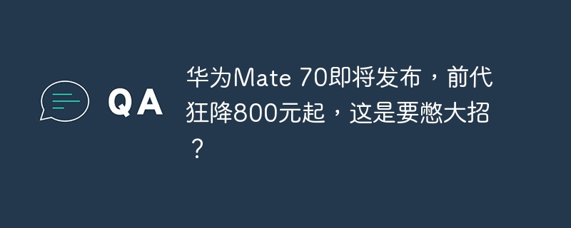 Le Huawei Mate 70 est sur le point de sortir et le prix du modèle précédent est considérablement réduit par rapport à 800 yuans. Est-ce un grand pas ?