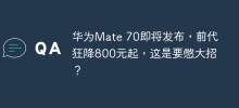 Huawei Mate 70 is about to be released, and the price of the previous model is drastically reduced from 800 yuan. Is this a big move?