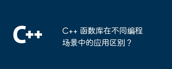 C++ 函数库在不同编程场景中的应用区别？