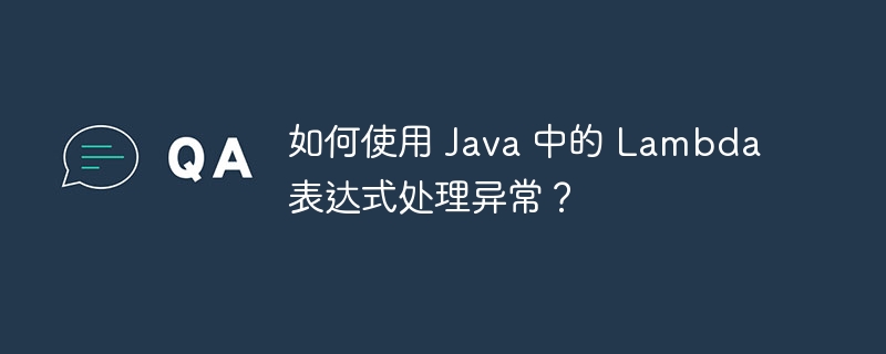 如何使用 Java 中的 Lambda 表达式处理异常?