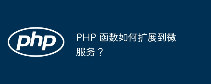 PHP 函数如何扩展到微服务？