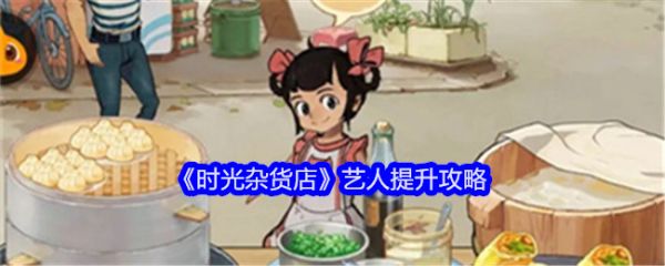 时光杂货店艺人怎么提升   时光杂货店艺人提升攻略