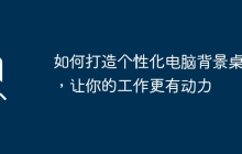 如何打造个性化电脑背景桌面，让你的工作更有动力