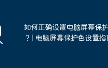 如何正确设置电脑屏幕保护色？| 电脑屏幕保护色设置指南