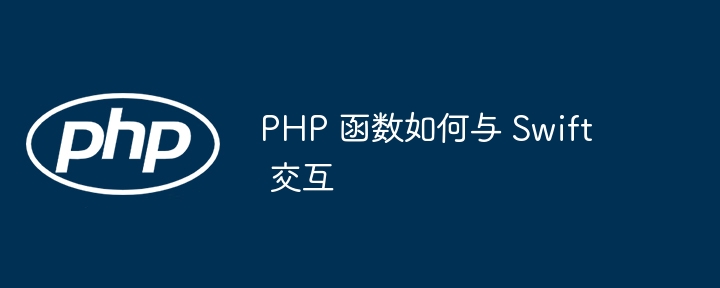 PHP 函数如何与 Swift 交互