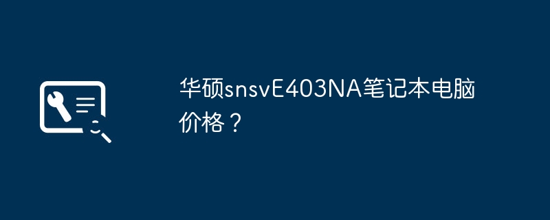 华硕snsvE403NA笔记本电脑价格？