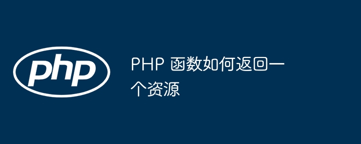 PHP 函数如何返回一个资源