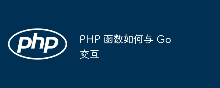 PHP 函数如何与 Go 交互