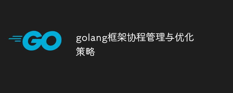 golang框架协程管理与优化策略