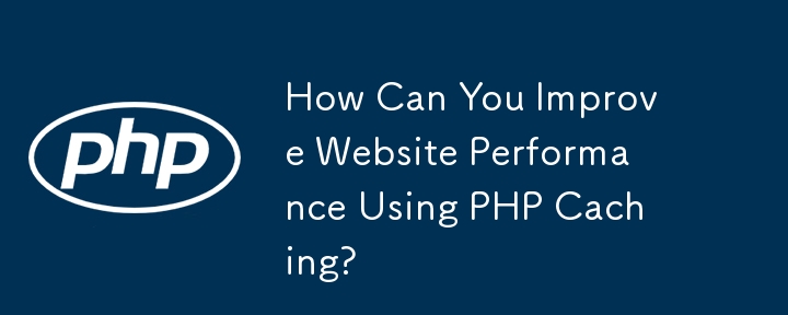 Comment pouvez-vous améliorer les performances d'un site Web à l'aide de la mise en cache PHP ?