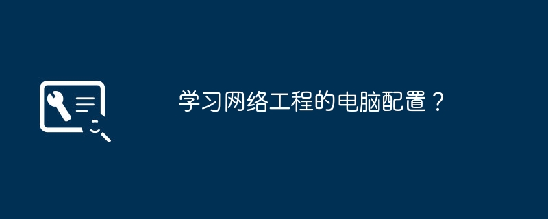 学习网络工程的电脑配置？