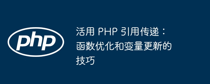 活用 PHP 引用传递：函数优化和变量更新的技巧