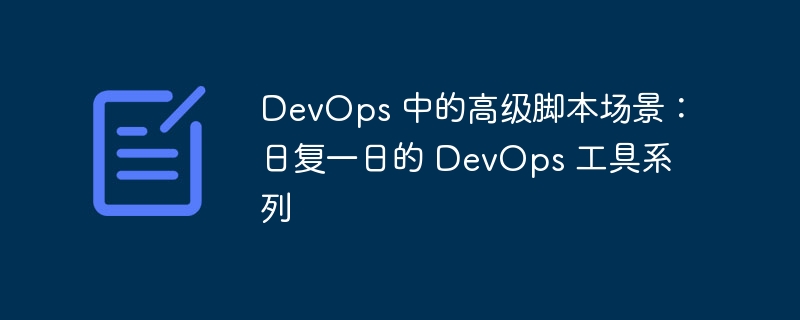 devops 中的高级脚本场景：日复一日的 devops 工具系列