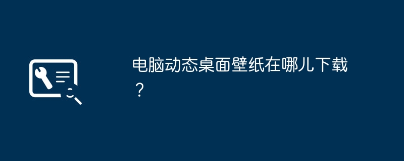 电脑动态桌面壁纸在哪儿下载？