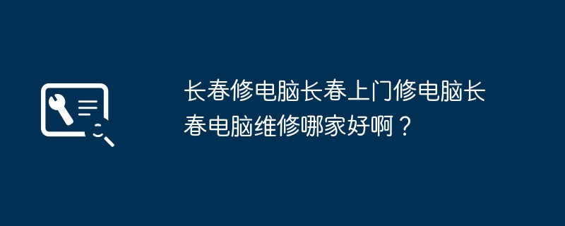 长春修电脑长春上门修电脑长春电脑维修哪家好啊？