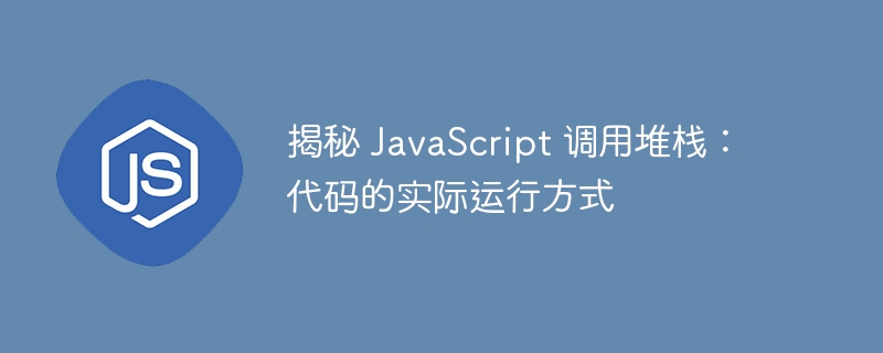 揭秘 javascript 调用堆栈：代码的实际运行方式