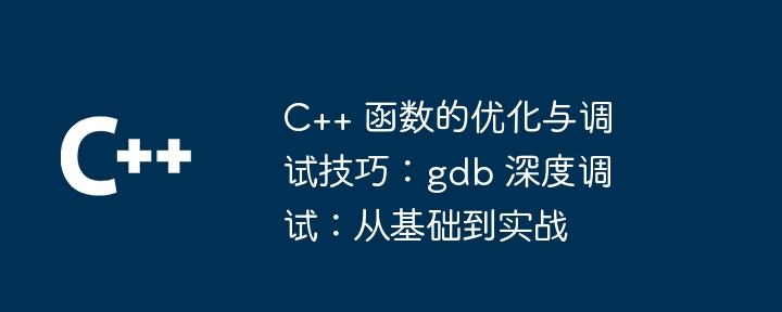 C++ 函数的优化与调试技巧：gdb 深度调试：从基础到实战