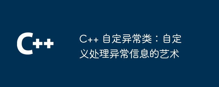 C++ 自定异常类：自定义处理异常信息的艺术