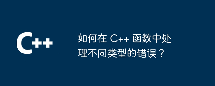 如何在 c++ 函数中处理不同类型的错误？