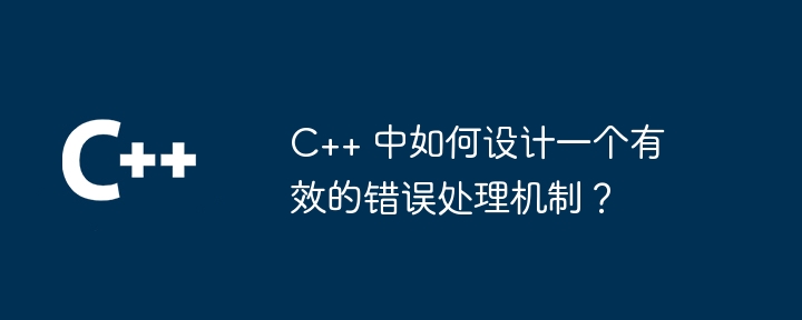 C++ 中如何设计一个有效的错误处理机制？