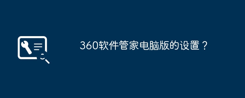 360软件管家电脑版的设置？