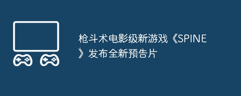 枪斗术电影级新游戏《spine》发布全新预告片