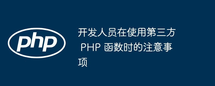 开发人员在使用第三方 php 函数时的注意事项