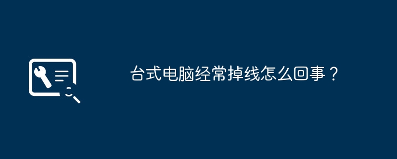 台式电脑经常掉线怎么回事？