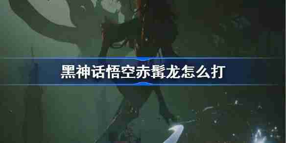 《黑神话悟空》赤髯龙打法