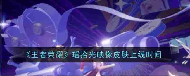 《王者荣耀》瑶拾光映像皮肤上线时间