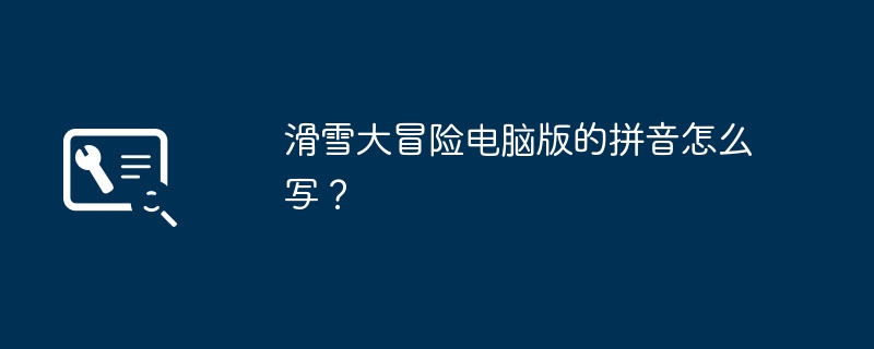 滑雪大冒險電腦版的拼音怎麼寫？