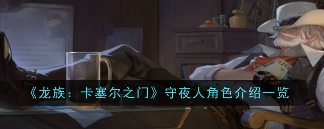 《龙族:卡塞尔之门》守夜人角色介绍一览