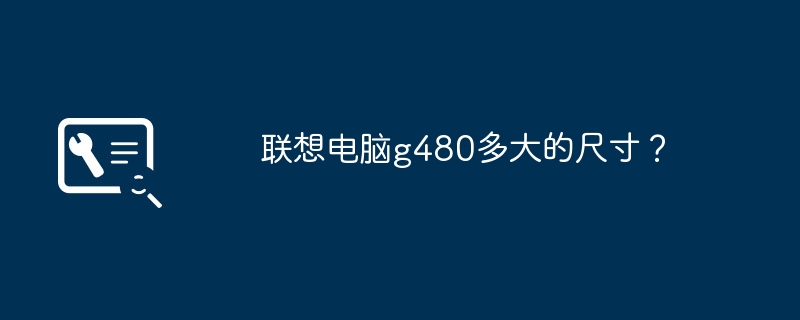 联想电脑g480多大的尺寸？