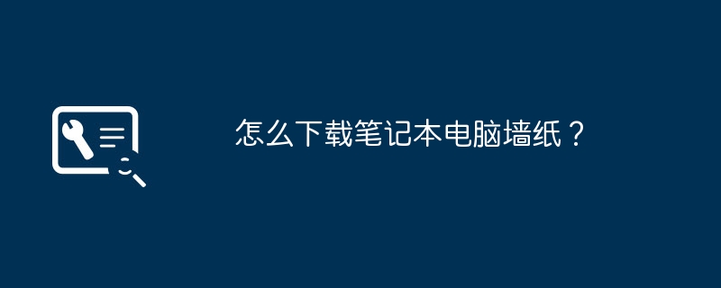 ノートパソコンの壁紙をダウンロードするにはどうすればよいですか?