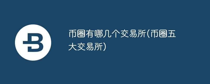 币圈有哪几个交往所(币圈五大交往所)