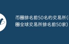 币圈排名前50名的交易所(币圈全球交易所排名前50家)
