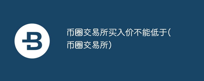 币圈来往所买入价不可低于(币圈来往所)