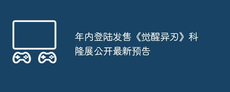 年内登陆发售《觉醒异刃》科隆展公开最新预告