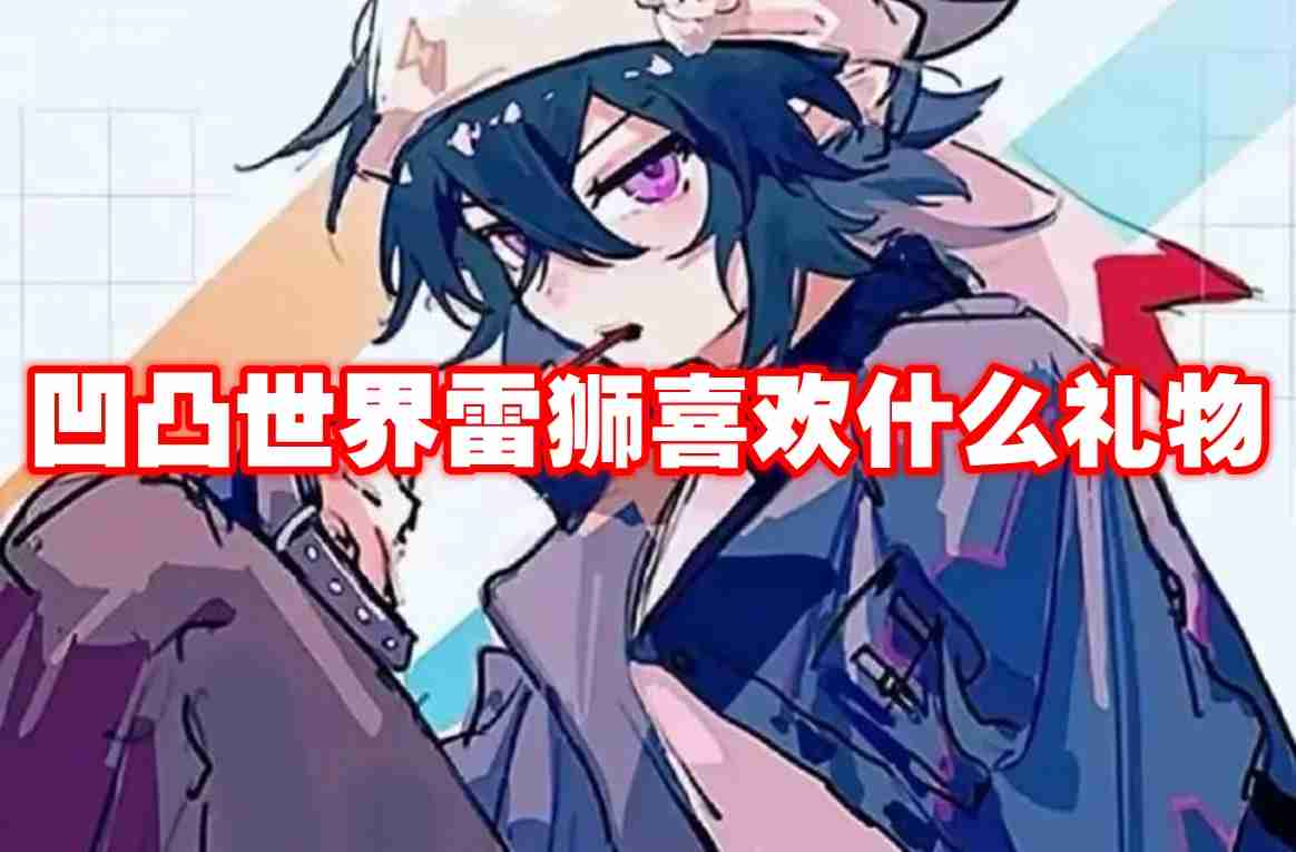 凹凸世界雷狮喜欢什么礼物 凹凸世界雷狮喜好礼物一览