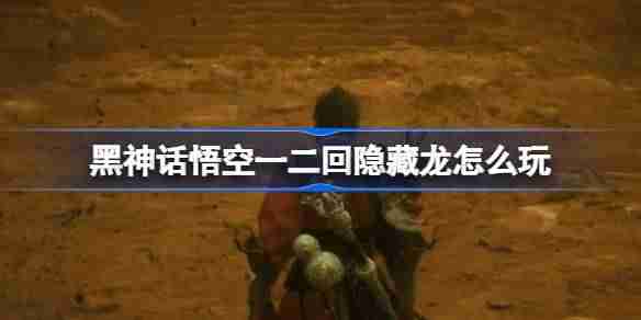 《黑神话悟空》一二回隐藏龙攻略